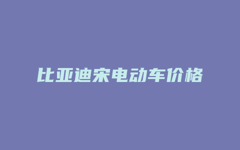 比亚迪宋电动车价格