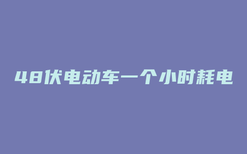 48伏电动车一个小时耗电多少