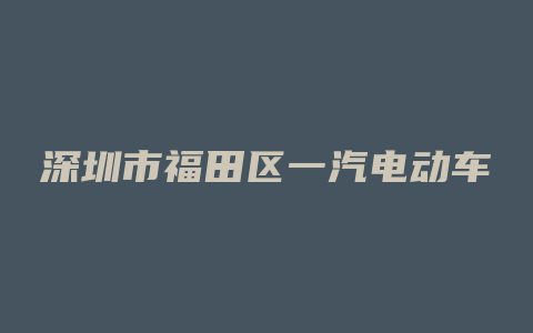 深圳市福田区一汽电动车