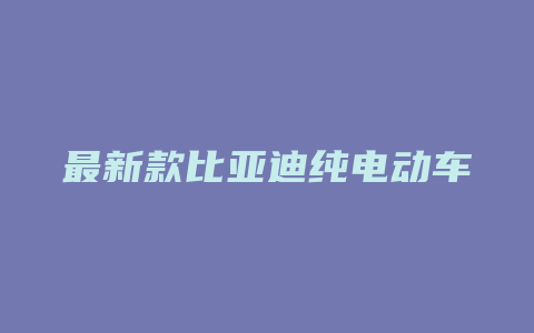 最新款比亚迪纯电动车