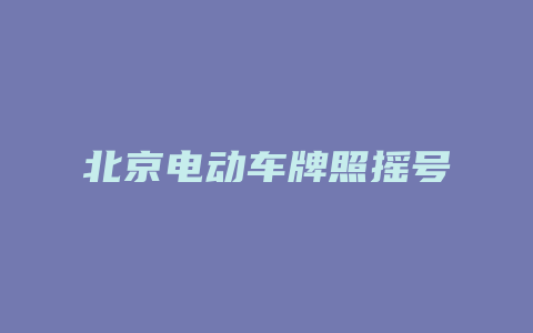 北京电动车牌照摇号